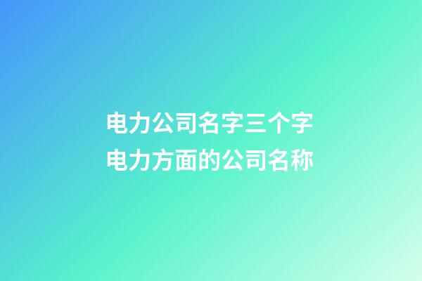 电力公司名字三个字 电力方面的公司名称-第1张-公司起名-玄机派